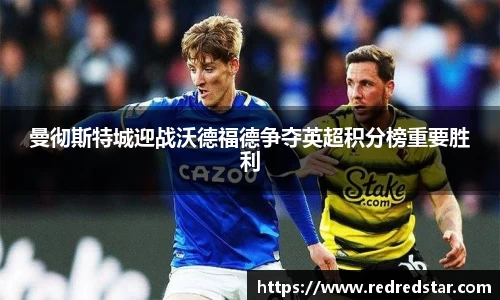 曼彻斯特城迎战沃德福德争夺英超积分榜重要胜利