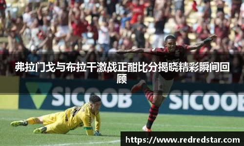 弗拉门戈与布拉干激战正酣比分揭晓精彩瞬间回顾
