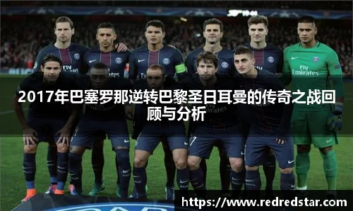 2017年巴塞罗那逆转巴黎圣日耳曼的传奇之战回顾与分析