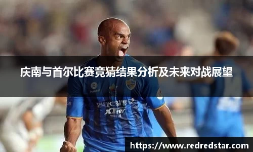 庆南与首尔比赛竞猜结果分析及未来对战展望
