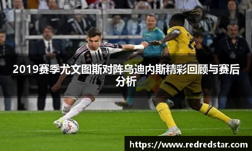 2019赛季尤文图斯对阵乌迪内斯精彩回顾与赛后分析