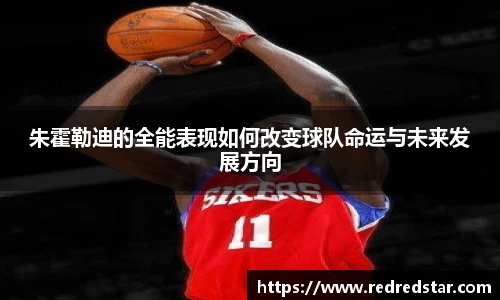 朱霍勒迪的全能表现如何改变球队命运与未来发展方向