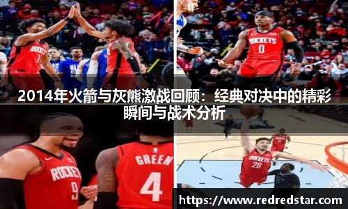 2014年火箭与灰熊激战回顾：经典对决中的精彩瞬间与战术分析