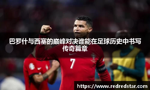 巴罗什与西塞的巅峰对决谁能在足球历史中书写传奇篇章