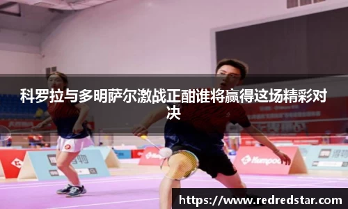 科罗拉与多明萨尔激战正酣谁将赢得这场精彩对决