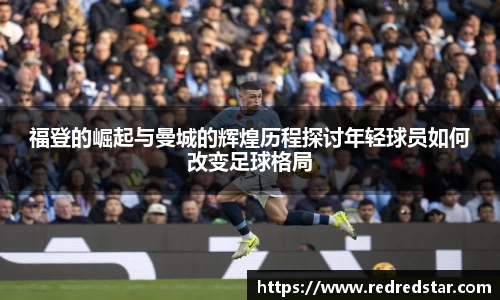 福登的崛起与曼城的辉煌历程探讨年轻球员如何改变足球格局