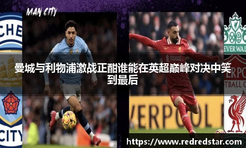 曼城与利物浦激战正酣谁能在英超巅峰对决中笑到最后