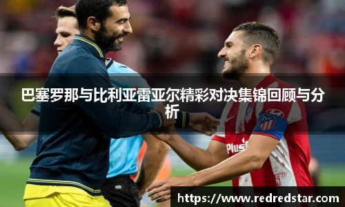巴塞罗那与比利亚雷亚尔精彩对决集锦回顾与分析