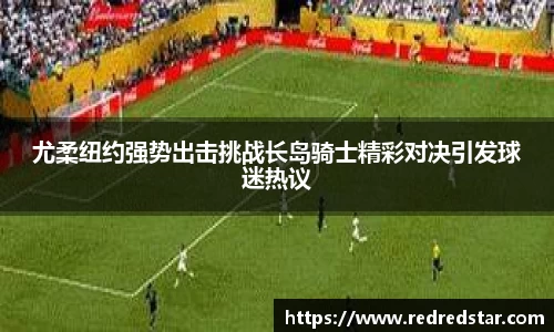 尤柔纽约强势出击挑战长岛骑士精彩对决引发球迷热议
