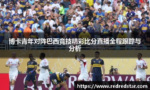 博卡青年对阵巴西竞技精彩比分直播全程跟踪与分析