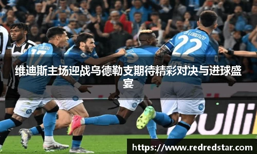 维迪斯主场迎战乌德勒支期待精彩对决与进球盛宴