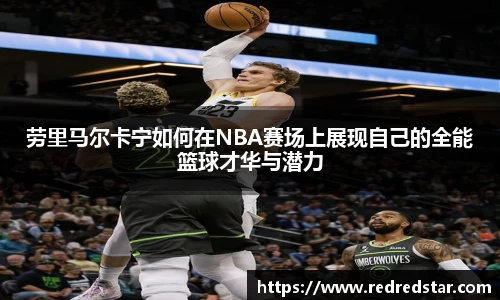 劳里马尔卡宁如何在NBA赛场上展现自己的全能篮球才华与潜力