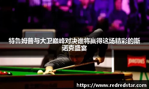 特鲁姆普与大卫巅峰对决谁将赢得这场精彩的斯诺克盛宴