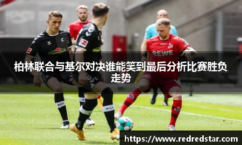柏林联合与基尔对决谁能笑到最后分析比赛胜负走势