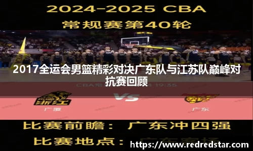 2017全运会男篮精彩对决广东队与江苏队巅峰对抗赛回顾