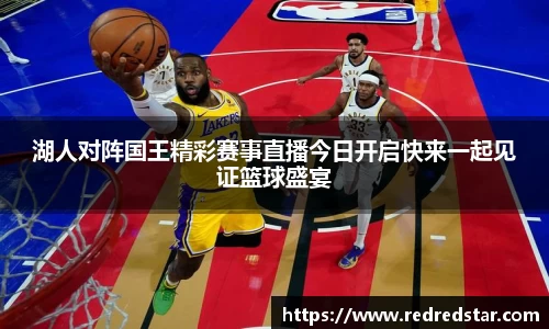 湖人对阵国王精彩赛事直播今日开启快来一起见证篮球盛宴