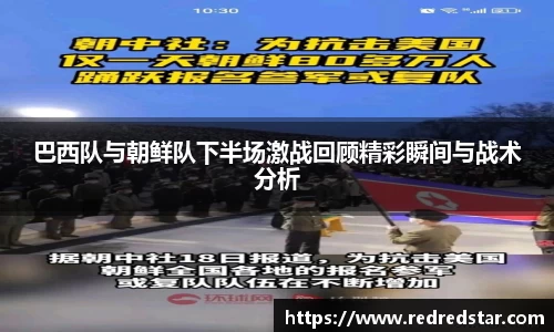 巴西队与朝鲜队下半场激战回顾精彩瞬间与战术分析