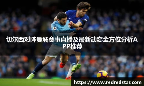 切尔西对阵曼城赛事直播及最新动态全方位分析APP推荐