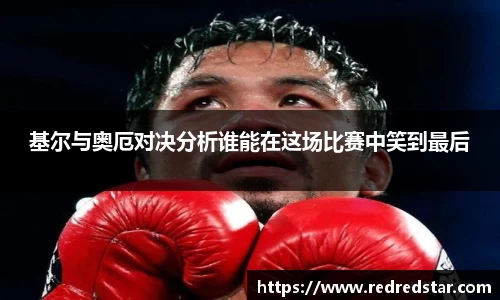 基尔与奥厄对决分析谁能在这场比赛中笑到最后