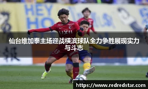 仙台维加泰主场迎战横滨球队全力争胜展现实力与斗志