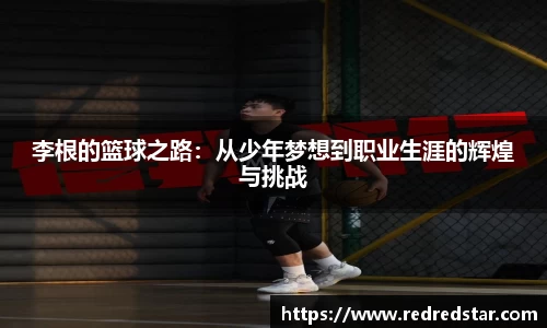 李根的篮球之路：从少年梦想到职业生涯的辉煌与挑战