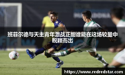 班菲尔德与天主青年激战正酣谁能在这场较量中脱颖而出