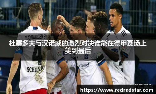 杜塞多夫与汉诺威的激烈对决谁能在德甲赛场上笑到最后