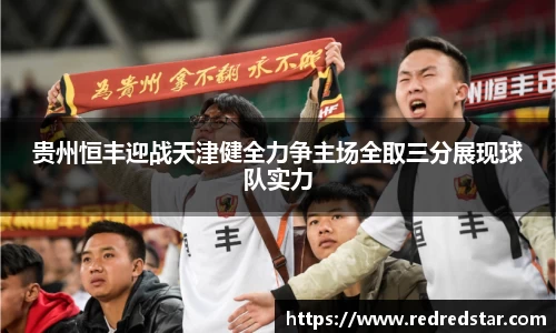 贵州恒丰迎战天津健全力争主场全取三分展现球队实力