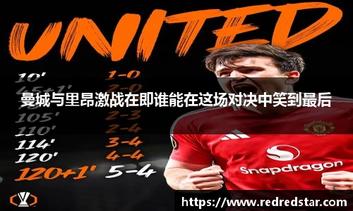 曼城与里昂激战在即谁能在这场对决中笑到最后