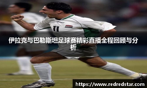 伊拉克与巴勒斯坦足球赛精彩直播全程回顾与分析