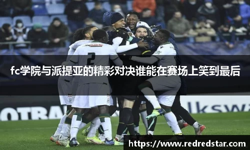 fc学院与派提亚的精彩对决谁能在赛场上笑到最后