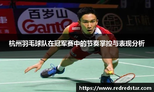 杭州羽毛球队在冠军赛中的节奏掌控与表现分析