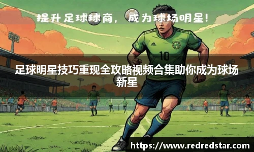 足球明星技巧重现全攻略视频合集助你成为球场新星
